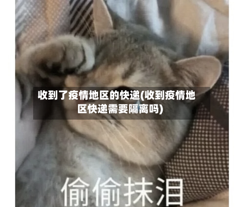 收到了疫情地区的快递(收到疫情地区快递需要隔离吗)