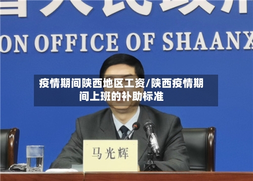 疫情期间陕西地区工资/陕西疫情期间上班的补助标准