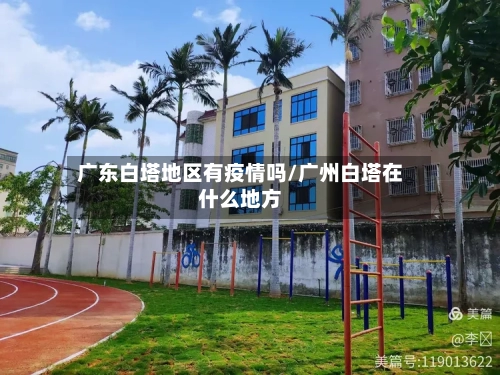 广东白塔地区有疫情吗/广州白塔在什么地方