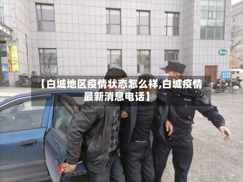 【白城地区疫情状态怎么样,白城疫情最新消息电话】
