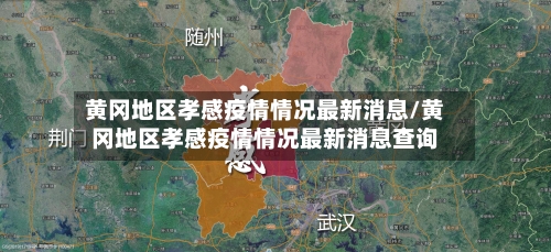 黄冈地区孝感疫情情况最新消息/黄冈地区孝感疫情情况最新消息查询