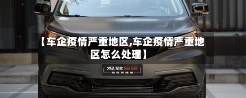 【车企疫情严重地区,车企疫情严重地区怎么处理】