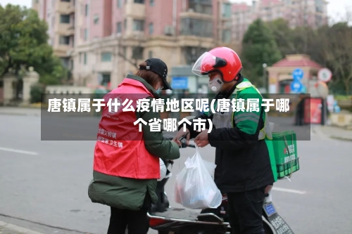 唐镇属于什么疫情地区呢(唐镇属于哪个省哪个市)