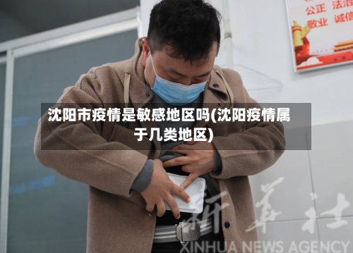 沈阳市疫情是敏感地区吗(沈阳疫情属于几类地区)