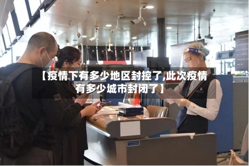 【疫情下有多少地区封控了,此次疫情有多少城市封闭了】