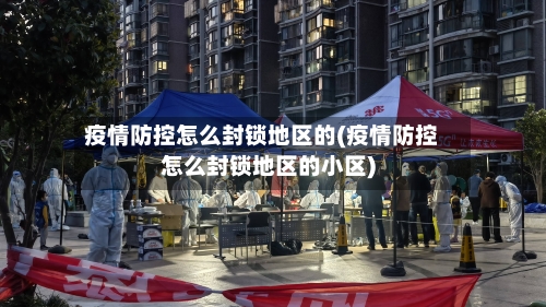 疫情防控怎么封锁地区的(疫情防控怎么封锁地区的小区)