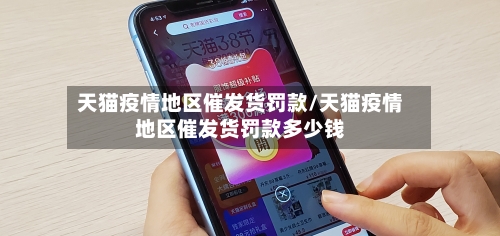 天猫疫情地区催发货罚款/天猫疫情地区催发货罚款多少钱