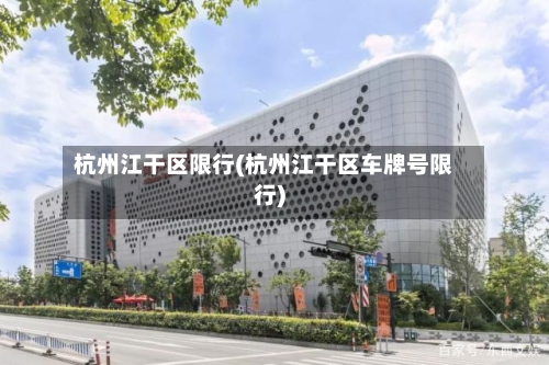 杭州江干区限行(杭州江干区车牌号限行)