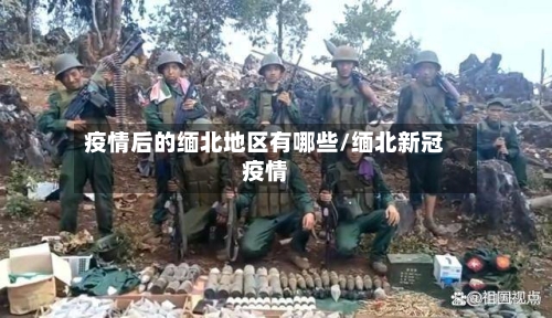 疫情后的缅北地区有哪些/缅北新冠疫情