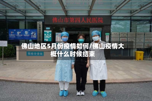 佛山地区5月份疫情如何/佛山疫情大概什么时候结束