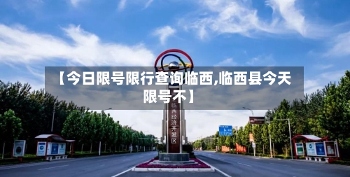 【今日限号限行查询临西,临西县今天限号不】
