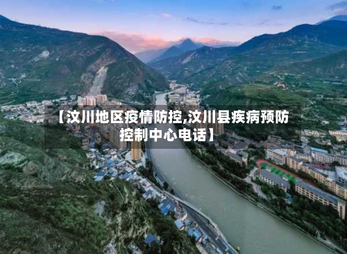 【汶川地区疫情防控,汶川县疾病预防控制中心电话】