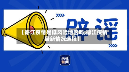 【德江疫情是低风险地区吗,德江疫情最新情况通报】