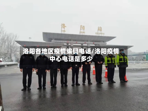 洛阳各地区疫情编码电话/洛阳疫情中心电话是多少