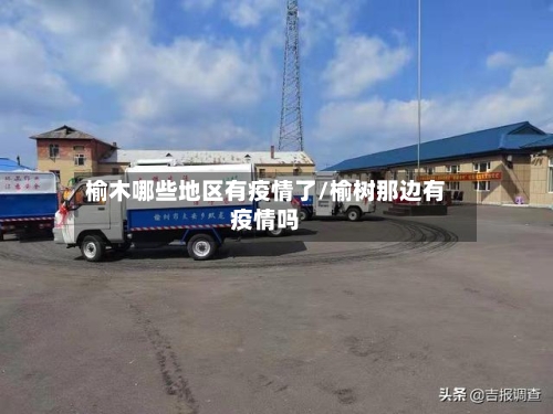 榆木哪些地区有疫情了/榆树那边有疫情吗