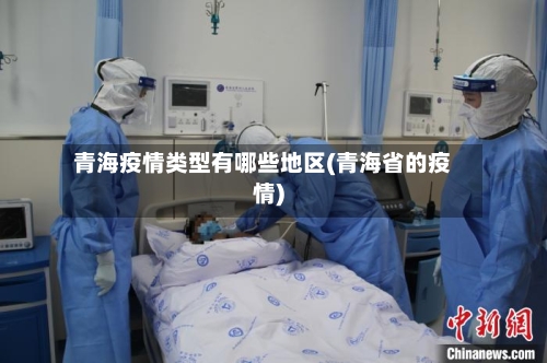 青海疫情类型有哪些地区(青海省的疫情)