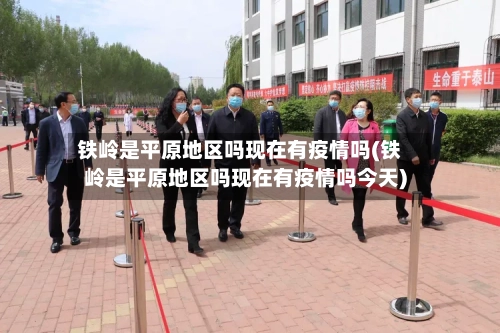 铁岭是平原地区吗现在有疫情吗(铁岭是平原地区吗现在有疫情吗今天)