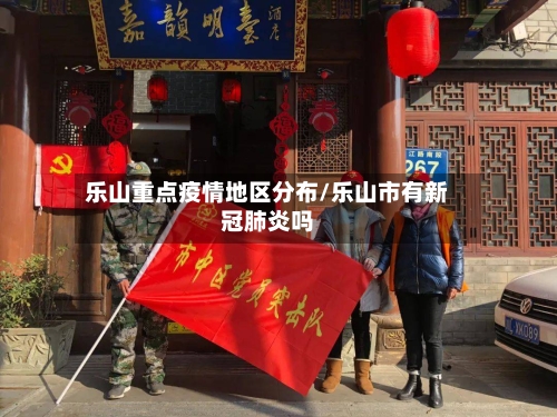 乐山重点疫情地区分布/乐山市有新冠肺炎吗