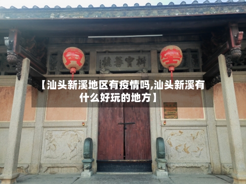 【汕头新溪地区有疫情吗,汕头新溪有什么好玩的地方】
