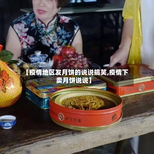 【疫情地区发月饼的说说搞笑,疫情下卖月饼说说】