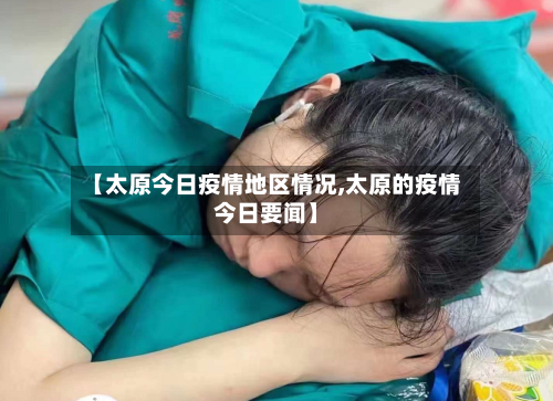 【太原今日疫情地区情况,太原的疫情今日要闻】