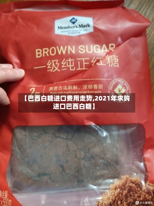 【巴西白糖进口费用走势,2021年求购进口巴西白糖】