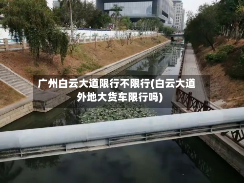 广州白云大道限行不限行(白云大道外地大货车限行吗)
