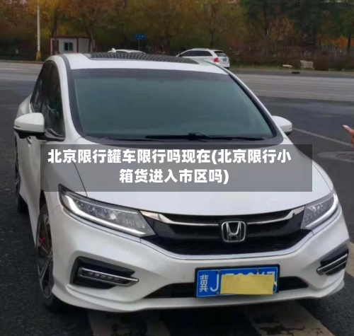 北京限行罐车限行吗现在(北京限行小箱货进入市区吗)
