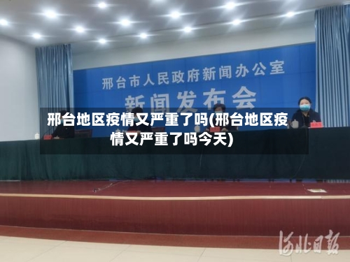 邢台地区疫情又严重了吗(邢台地区疫情又严重了吗今天)