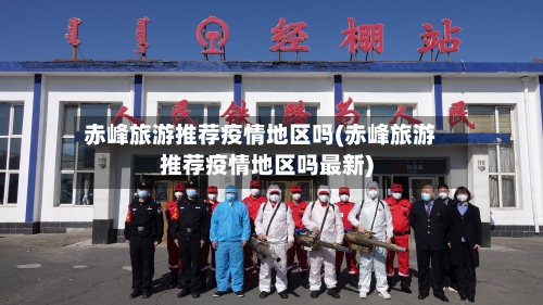 赤峰旅游推荐疫情地区吗(赤峰旅游推荐疫情地区吗最新)