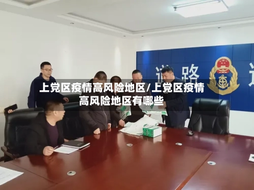 上党区疫情高风险地区/上党区疫情高风险地区有哪些