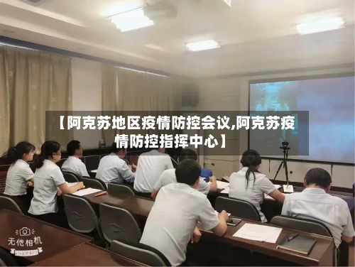 【阿克苏地区疫情防控会议,阿克苏疫情防控指挥中心】