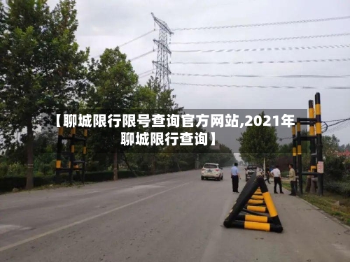 【聊城限行限号查询官方网站,2021年聊城限行查询】