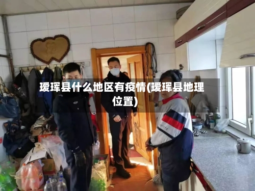 瑷珲县什么地区有疫情(瑷珲县地理位置)