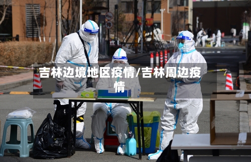 吉林边境地区疫情/吉林周边疫情