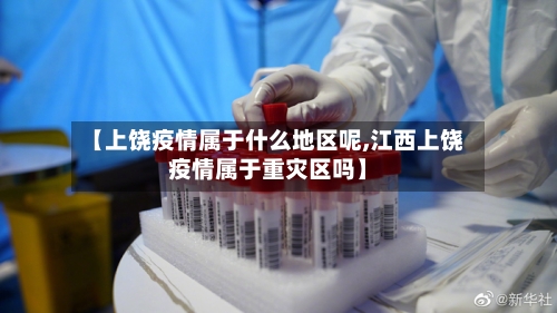 【上饶疫情属于什么地区呢,江西上饶疫情属于重灾区吗】