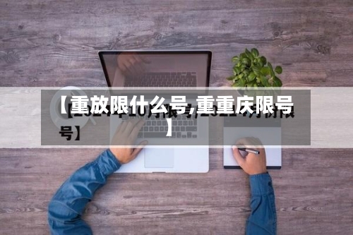 【重放限什么号,重重庆限号】