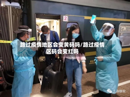 路过疫情地区会变黄码吗/路过疫情区码会变红吗