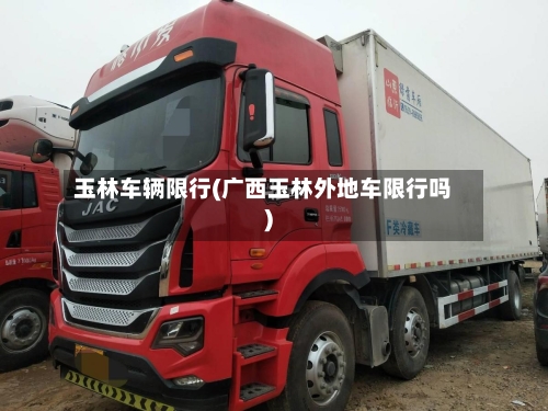 玉林车辆限行(广西玉林外地车限行吗)