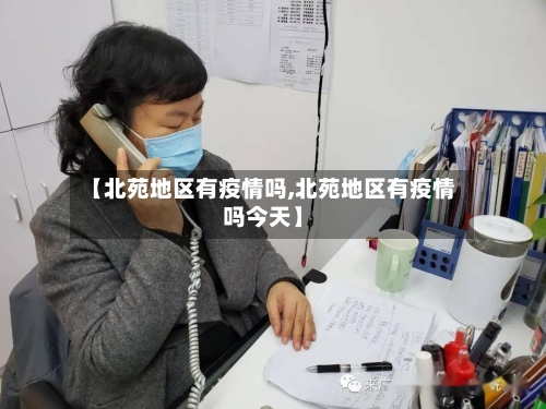 【北苑地区有疫情吗,北苑地区有疫情吗今天】