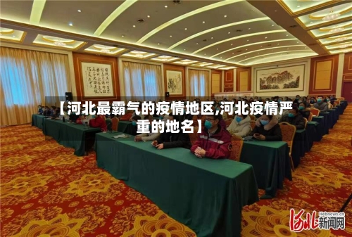 【河北最霸气的疫情地区,河北疫情严重的地名】