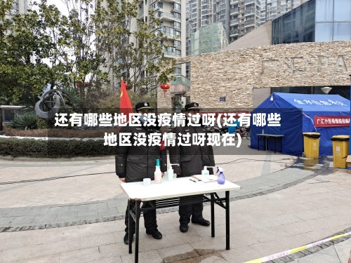 还有哪些地区没疫情过呀(还有哪些地区没疫情过呀现在)