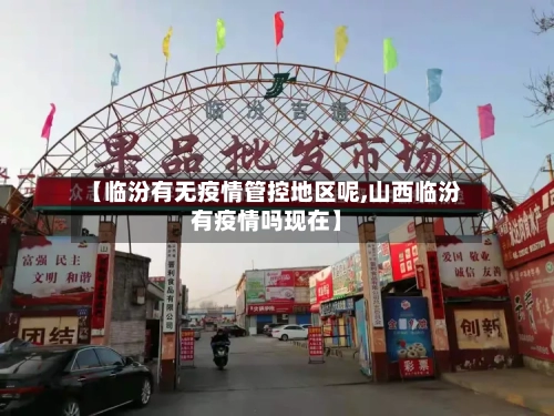 【临汾有无疫情管控地区呢,山西临汾有疫情吗现在】