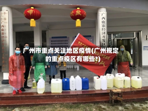 广州市重点关注地区疫情(广州规定的重点疫区有哪些?)