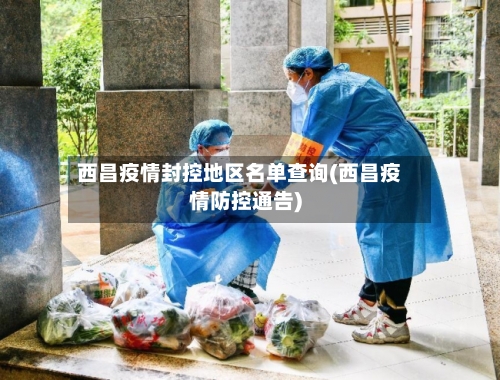 西昌疫情封控地区名单查询(西昌疫情防控通告)