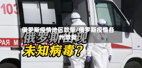 俄罗斯疫情地区数量/俄罗斯疫情各州数据