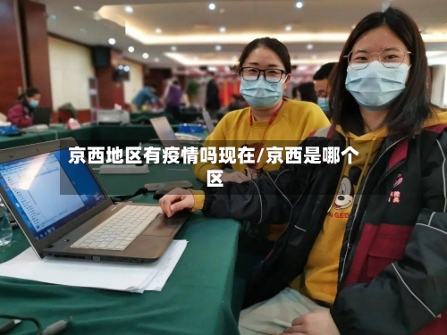 京西地区有疫情吗现在/京西是哪个区