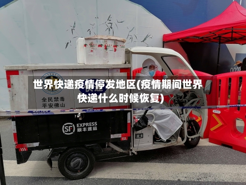 世界快递疫情停发地区(疫情期间世界快递什么时候恢复)