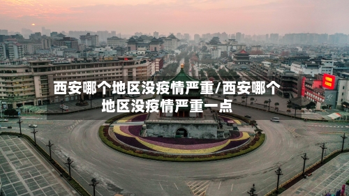 西安哪个地区没疫情严重/西安哪个地区没疫情严重一点