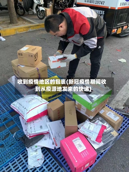 收到疫情地区的包裹(新冠疫情期间收到从疫源地发来的快递)